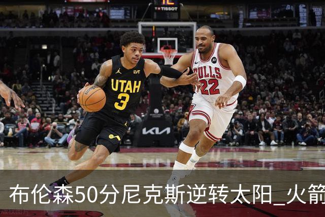 布伦森50分尼克斯逆转太阳 火箭三杀灰熊5连胜