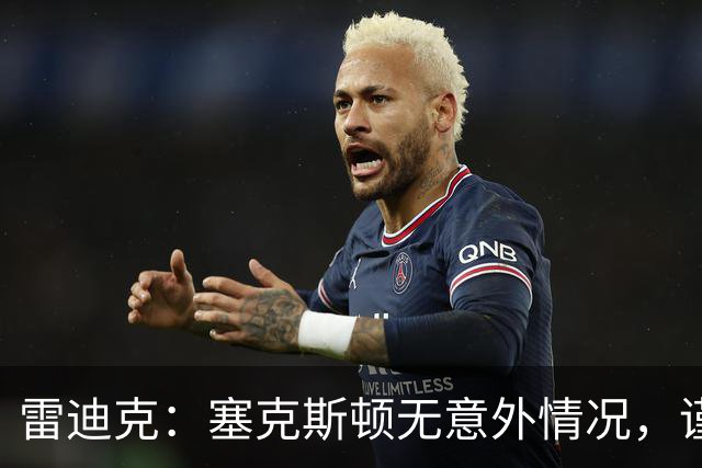 雷迪克：塞克斯顿无意外情况，谨慎起见让他休战
